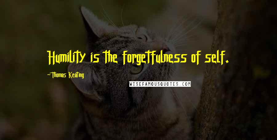Thomas Keating Quotes: Humility is the forgetfulness of self.