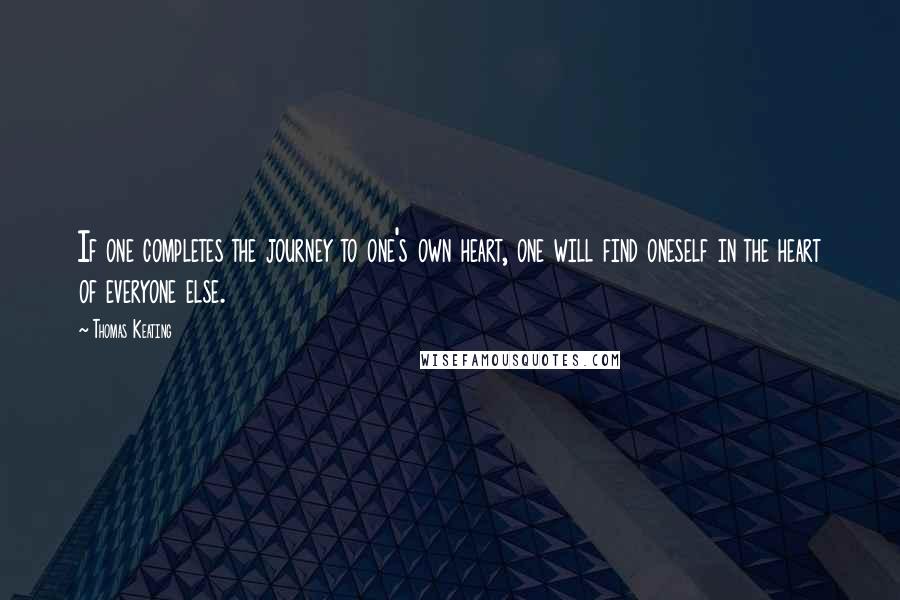 Thomas Keating Quotes: If one completes the journey to one's own heart, one will find oneself in the heart of everyone else.