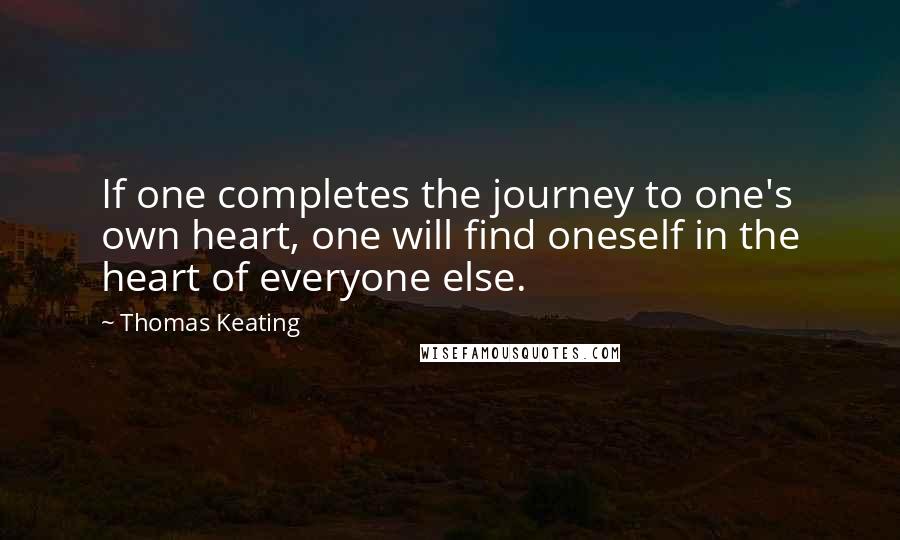 Thomas Keating Quotes: If one completes the journey to one's own heart, one will find oneself in the heart of everyone else.