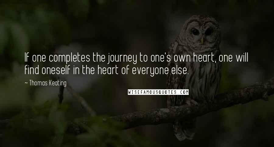 Thomas Keating Quotes: If one completes the journey to one's own heart, one will find oneself in the heart of everyone else.