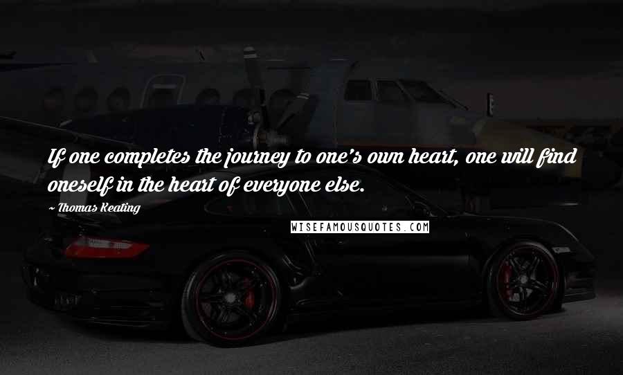 Thomas Keating Quotes: If one completes the journey to one's own heart, one will find oneself in the heart of everyone else.