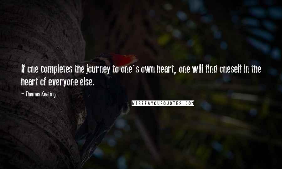 Thomas Keating Quotes: If one completes the journey to one's own heart, one will find oneself in the heart of everyone else.