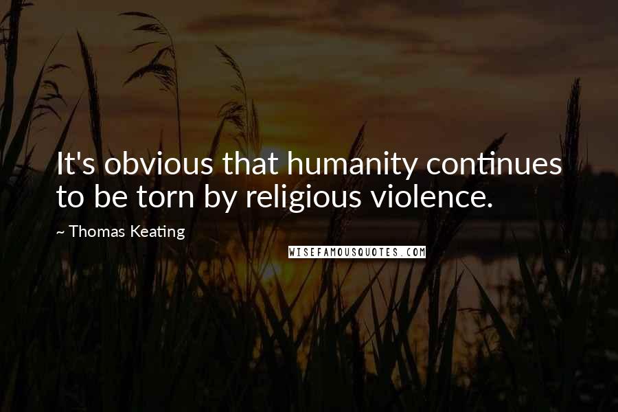 Thomas Keating Quotes: It's obvious that humanity continues to be torn by religious violence.