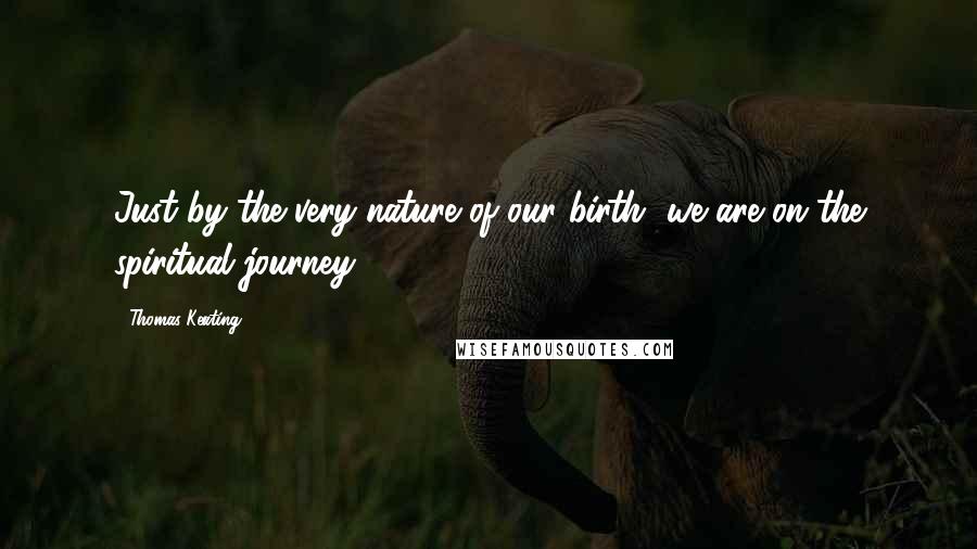 Thomas Keating Quotes: Just by the very nature of our birth, we are on the spiritual journey.