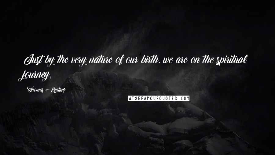 Thomas Keating Quotes: Just by the very nature of our birth, we are on the spiritual journey.