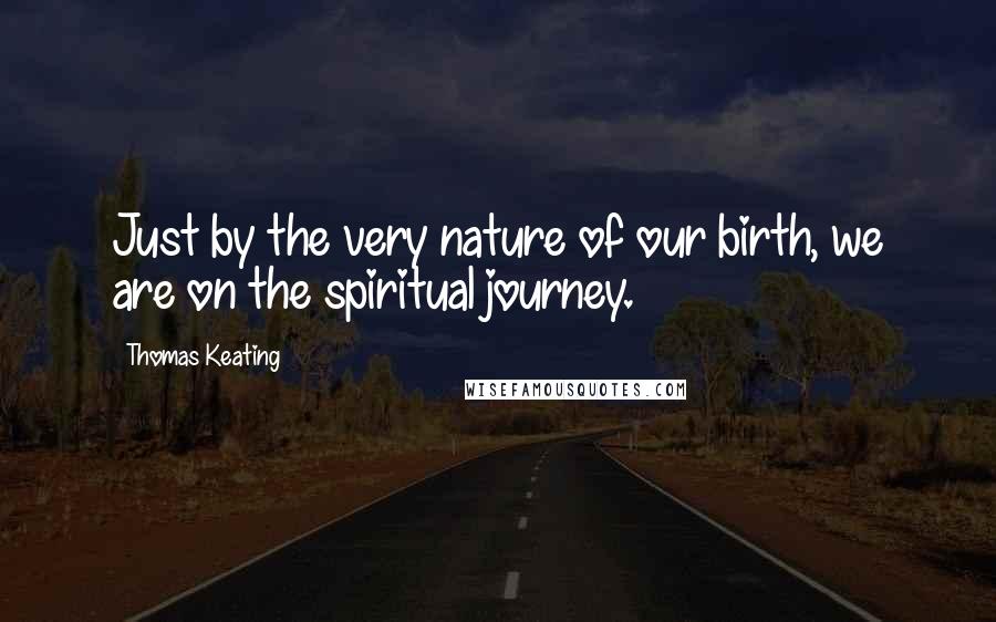 Thomas Keating Quotes: Just by the very nature of our birth, we are on the spiritual journey.
