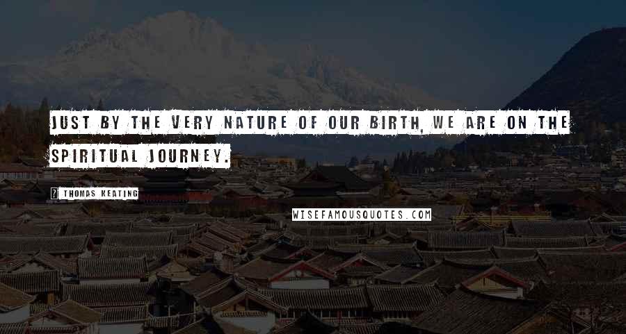 Thomas Keating Quotes: Just by the very nature of our birth, we are on the spiritual journey.