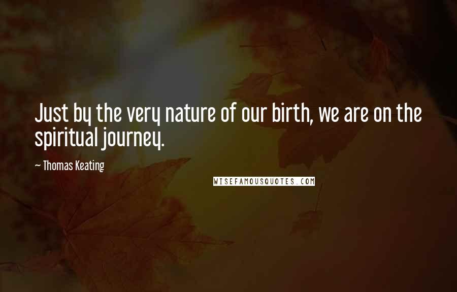 Thomas Keating Quotes: Just by the very nature of our birth, we are on the spiritual journey.