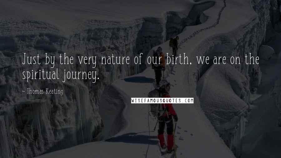 Thomas Keating Quotes: Just by the very nature of our birth, we are on the spiritual journey.