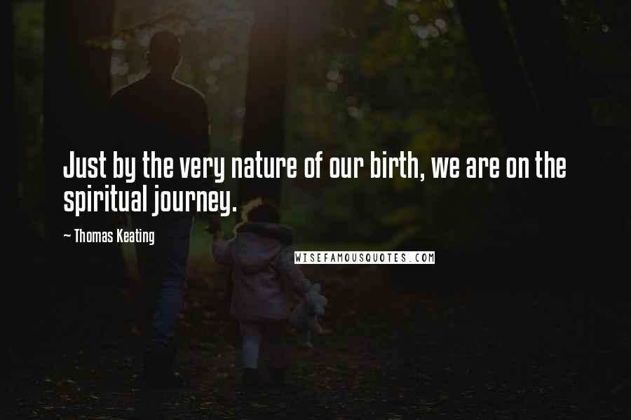 Thomas Keating Quotes: Just by the very nature of our birth, we are on the spiritual journey.