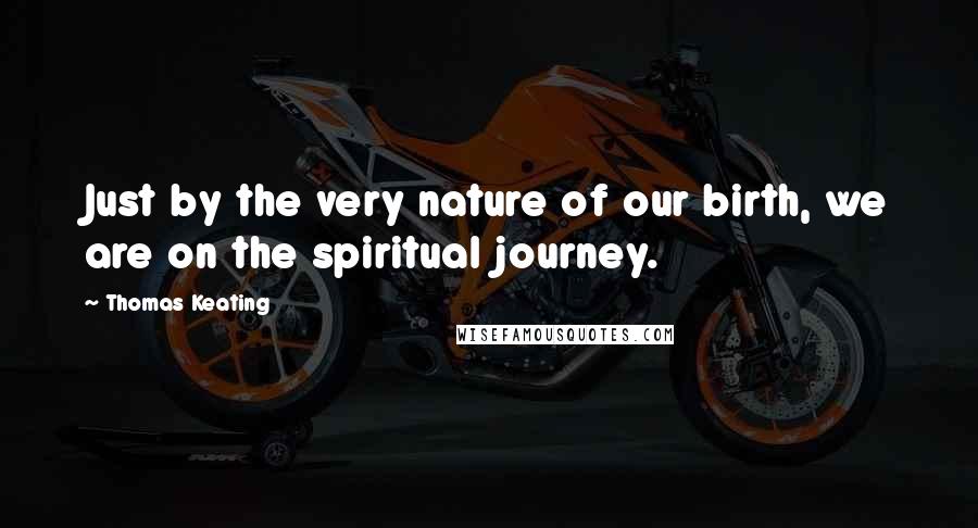 Thomas Keating Quotes: Just by the very nature of our birth, we are on the spiritual journey.