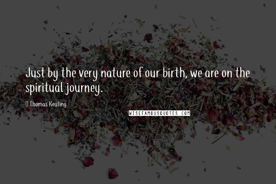 Thomas Keating Quotes: Just by the very nature of our birth, we are on the spiritual journey.
