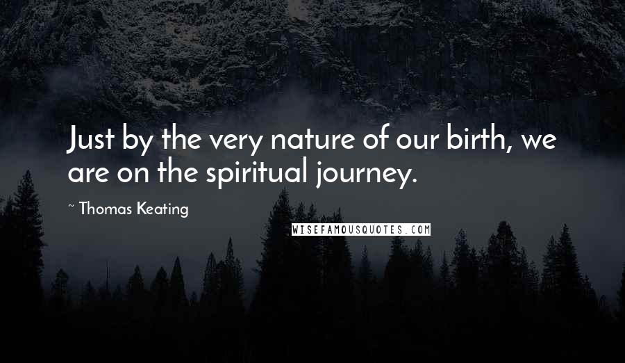 Thomas Keating Quotes: Just by the very nature of our birth, we are on the spiritual journey.
