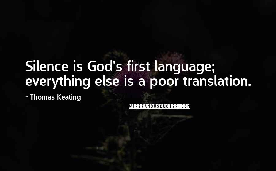 Thomas Keating Quotes: Silence is God's first language; everything else is a poor translation.