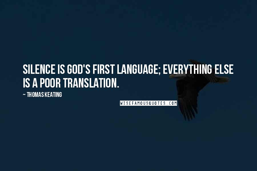 Thomas Keating Quotes: Silence is God's first language; everything else is a poor translation.