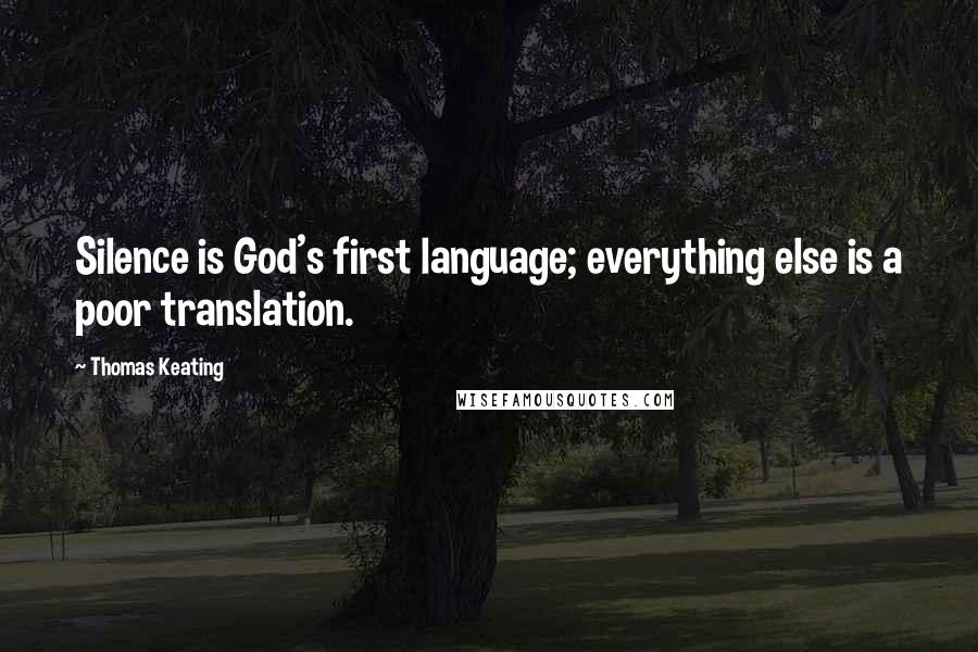 Thomas Keating Quotes: Silence is God's first language; everything else is a poor translation.