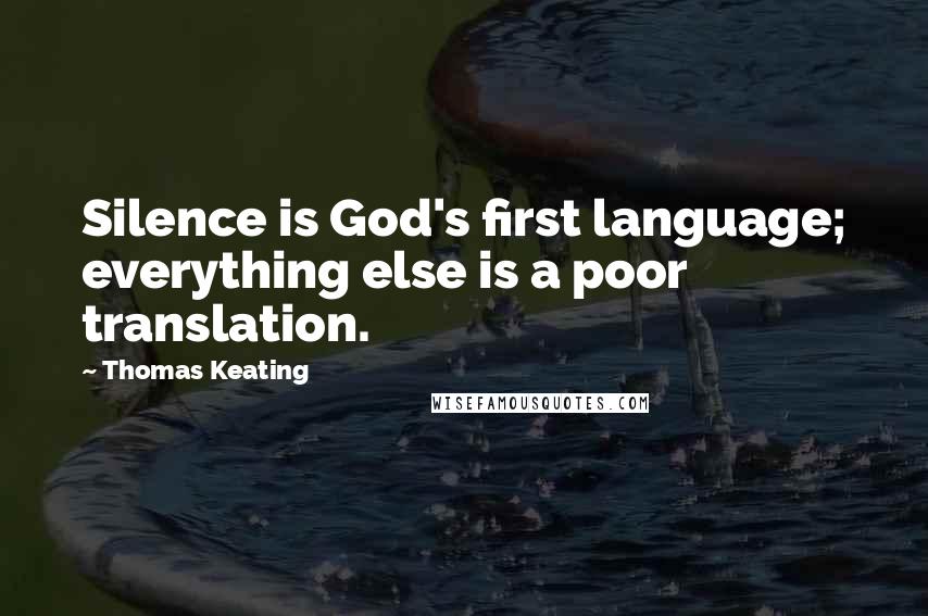 Thomas Keating Quotes: Silence is God's first language; everything else is a poor translation.