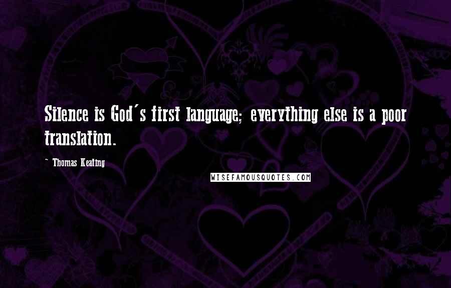 Thomas Keating Quotes: Silence is God's first language; everything else is a poor translation.