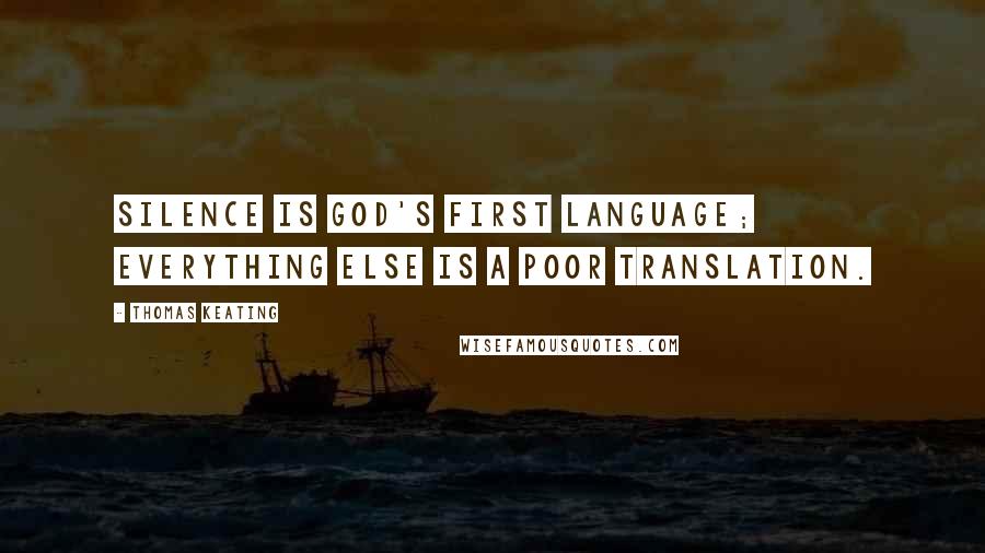 Thomas Keating Quotes: Silence is God's first language; everything else is a poor translation.