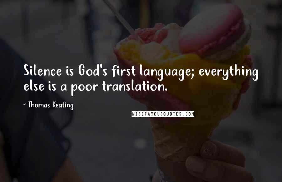 Thomas Keating Quotes: Silence is God's first language; everything else is a poor translation.