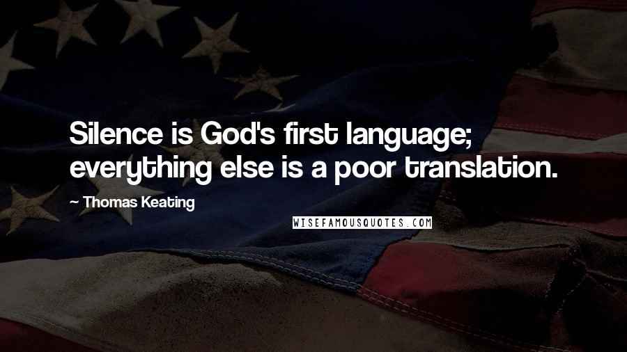 Thomas Keating Quotes: Silence is God's first language; everything else is a poor translation.