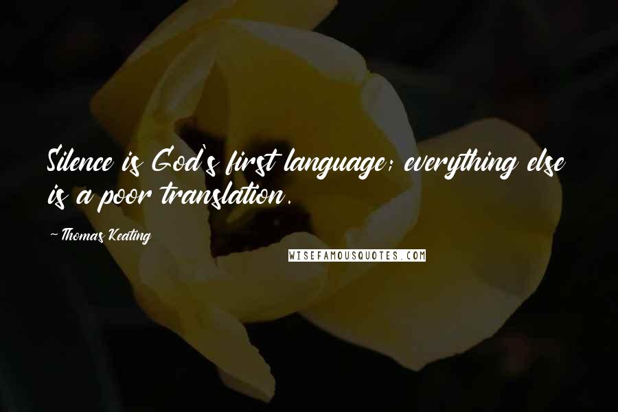 Thomas Keating Quotes: Silence is God's first language; everything else is a poor translation.