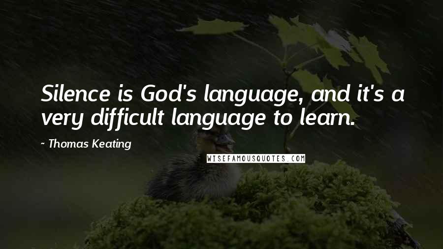 Thomas Keating Quotes: Silence is God's language, and it's a very difficult language to learn.