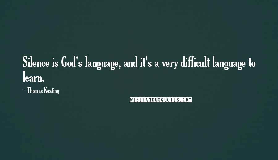 Thomas Keating Quotes: Silence is God's language, and it's a very difficult language to learn.