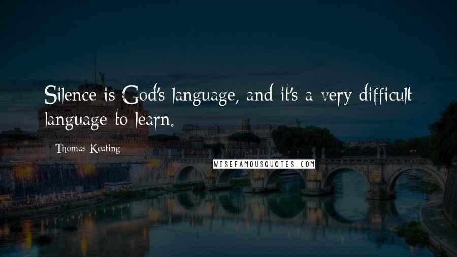 Thomas Keating Quotes: Silence is God's language, and it's a very difficult language to learn.