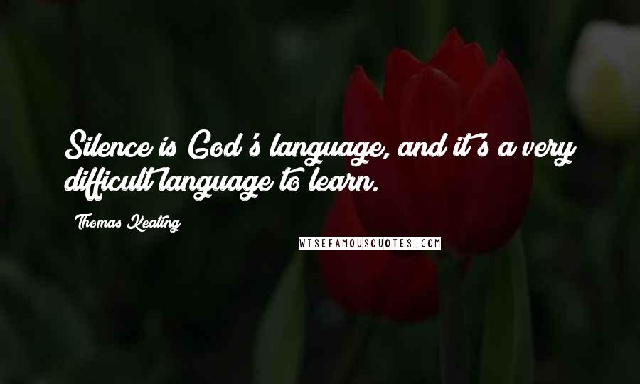 Thomas Keating Quotes: Silence is God's language, and it's a very difficult language to learn.