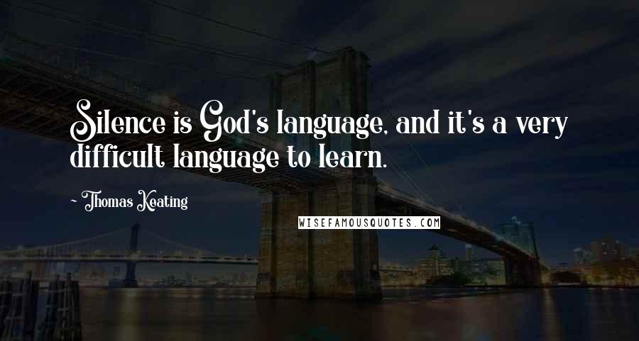 Thomas Keating Quotes: Silence is God's language, and it's a very difficult language to learn.