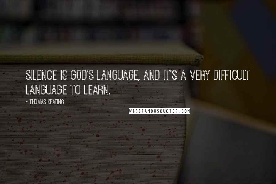 Thomas Keating Quotes: Silence is God's language, and it's a very difficult language to learn.