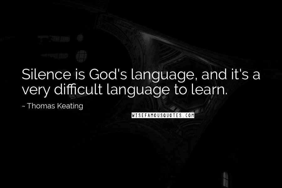 Thomas Keating Quotes: Silence is God's language, and it's a very difficult language to learn.