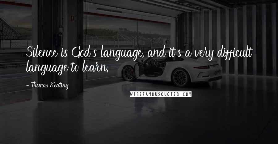 Thomas Keating Quotes: Silence is God's language, and it's a very difficult language to learn.