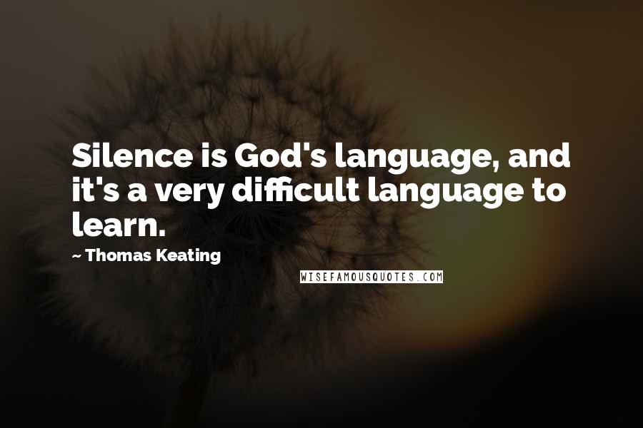 Thomas Keating Quotes: Silence is God's language, and it's a very difficult language to learn.