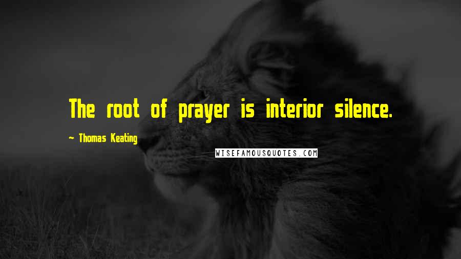 Thomas Keating Quotes: The root of prayer is interior silence.