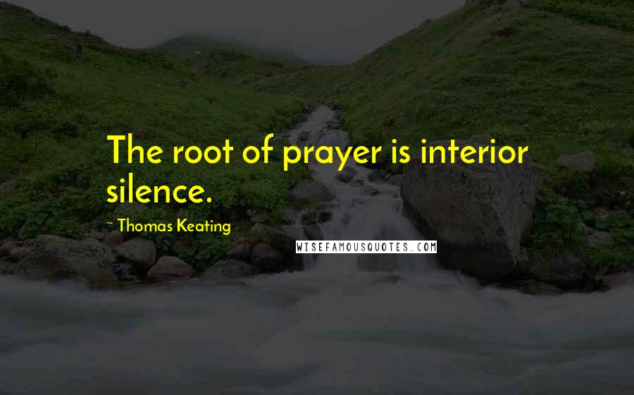 Thomas Keating Quotes: The root of prayer is interior silence.