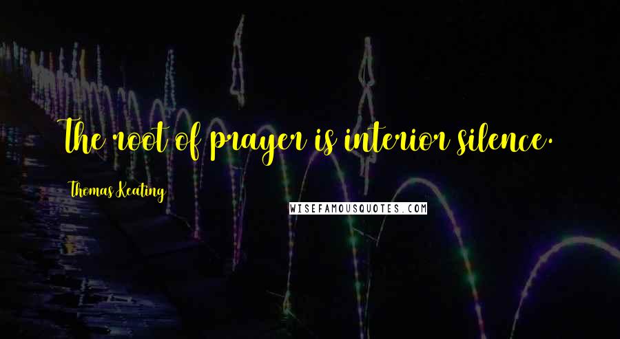 Thomas Keating Quotes: The root of prayer is interior silence.