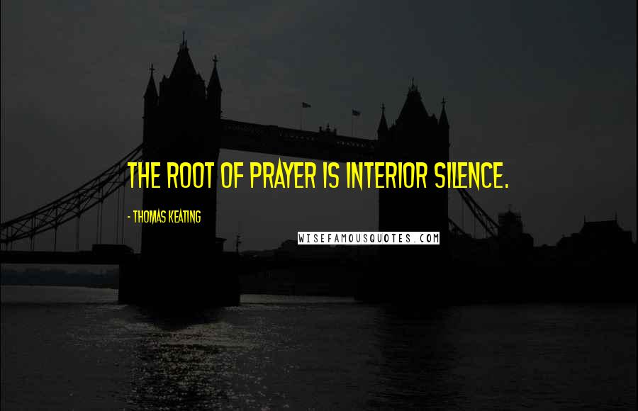 Thomas Keating Quotes: The root of prayer is interior silence.