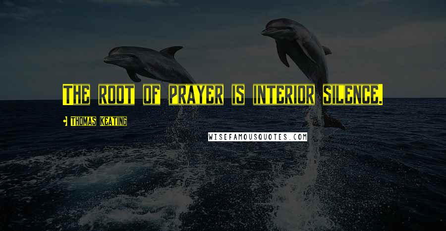 Thomas Keating Quotes: The root of prayer is interior silence.