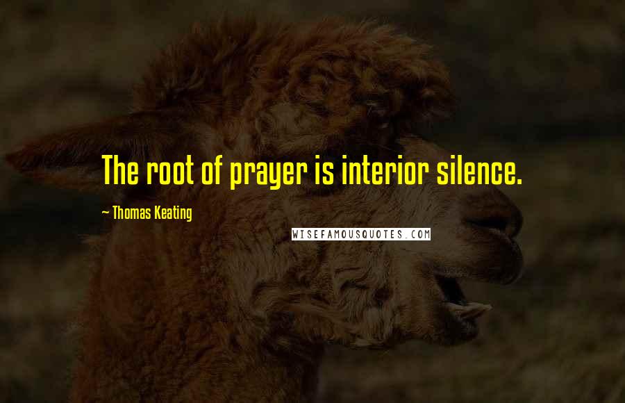 Thomas Keating Quotes: The root of prayer is interior silence.