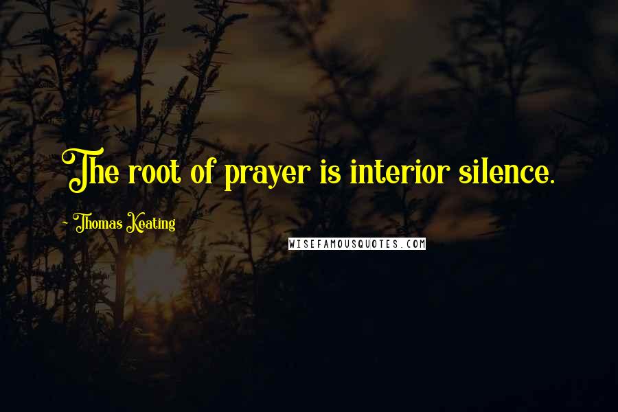 Thomas Keating Quotes: The root of prayer is interior silence.