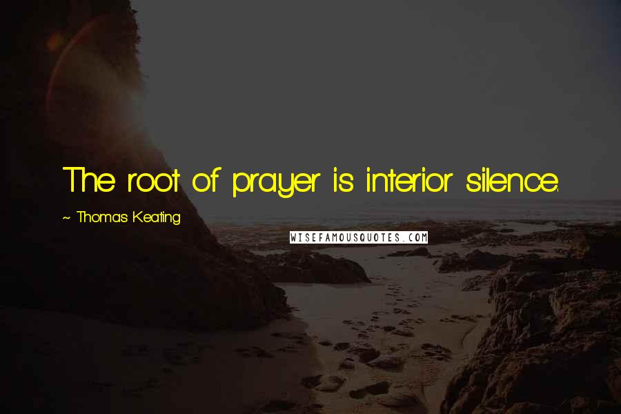 Thomas Keating Quotes: The root of prayer is interior silence.