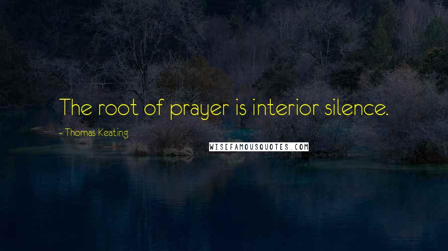Thomas Keating Quotes: The root of prayer is interior silence.