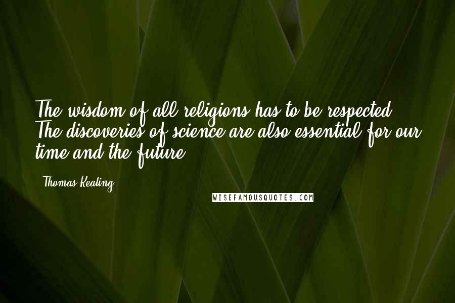 Thomas Keating Quotes: The wisdom of all religions has to be respected. The discoveries of science are also essential for our time and the future.