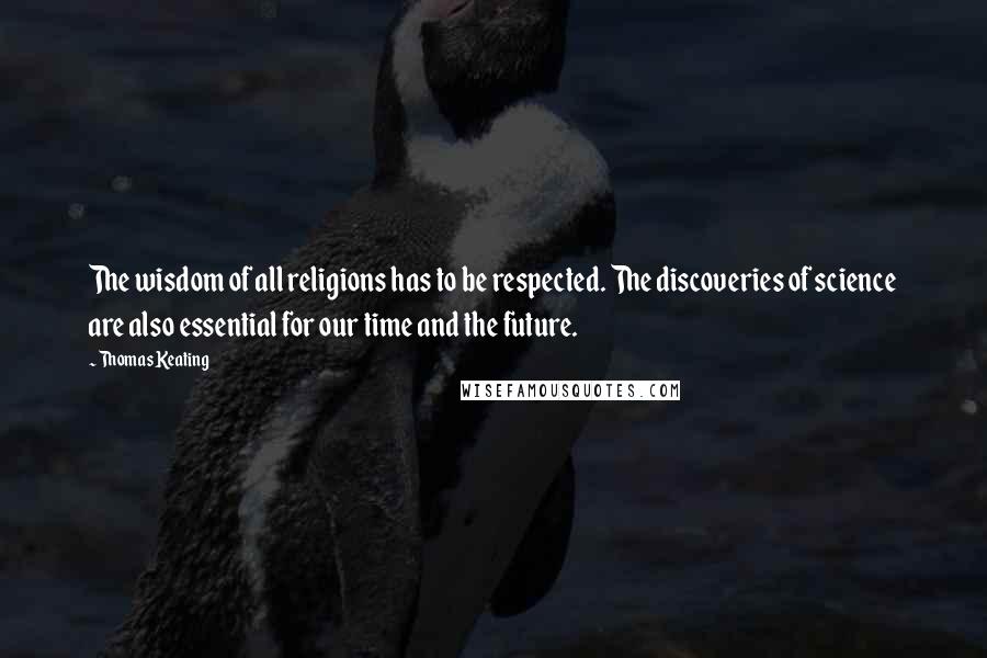 Thomas Keating Quotes: The wisdom of all religions has to be respected. The discoveries of science are also essential for our time and the future.