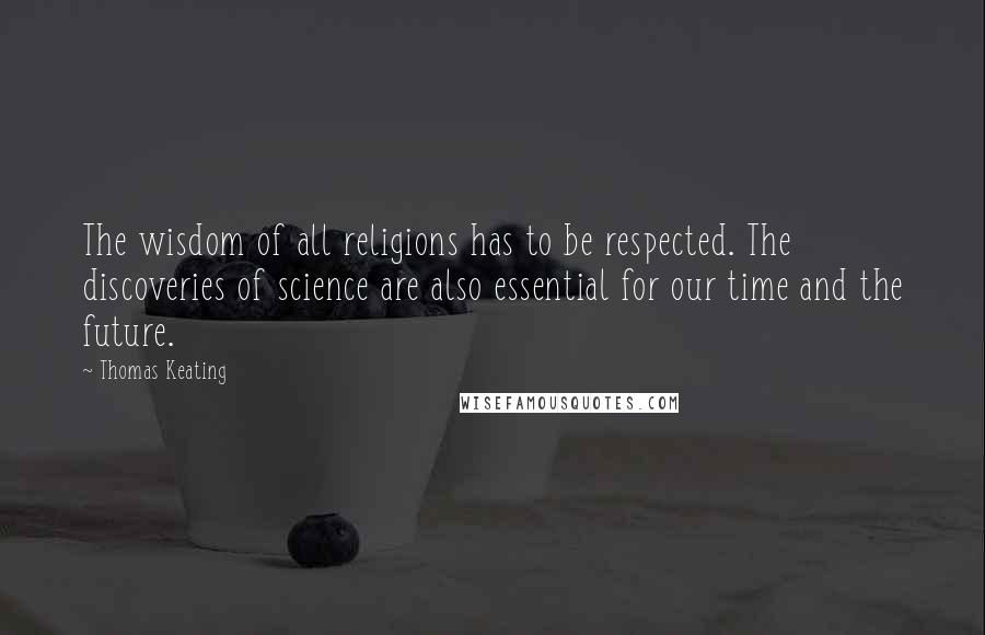 Thomas Keating Quotes: The wisdom of all religions has to be respected. The discoveries of science are also essential for our time and the future.