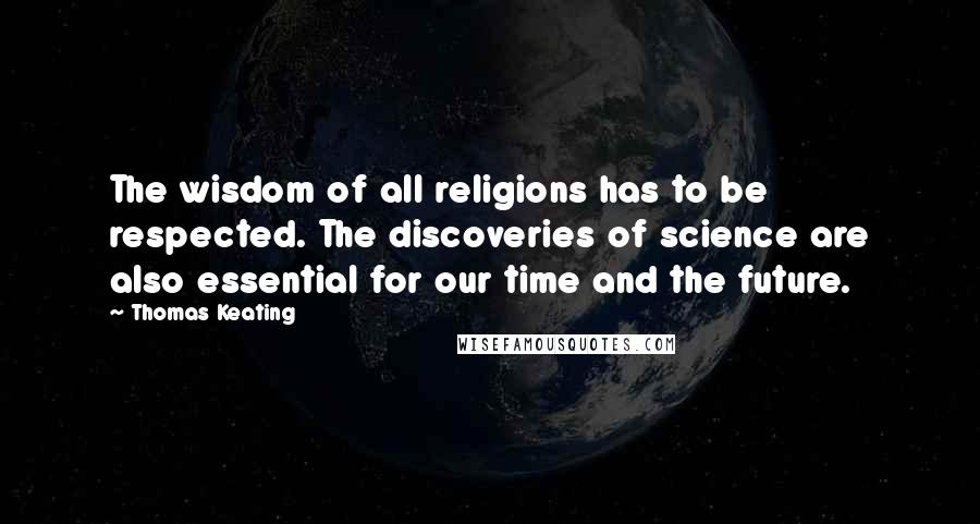 Thomas Keating Quotes: The wisdom of all religions has to be respected. The discoveries of science are also essential for our time and the future.