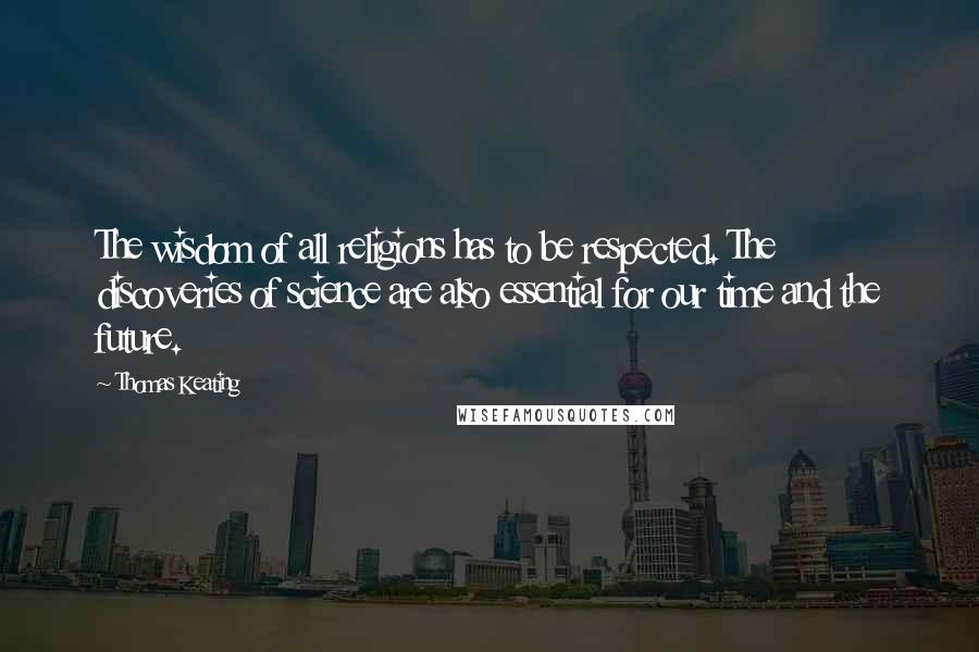 Thomas Keating Quotes: The wisdom of all religions has to be respected. The discoveries of science are also essential for our time and the future.