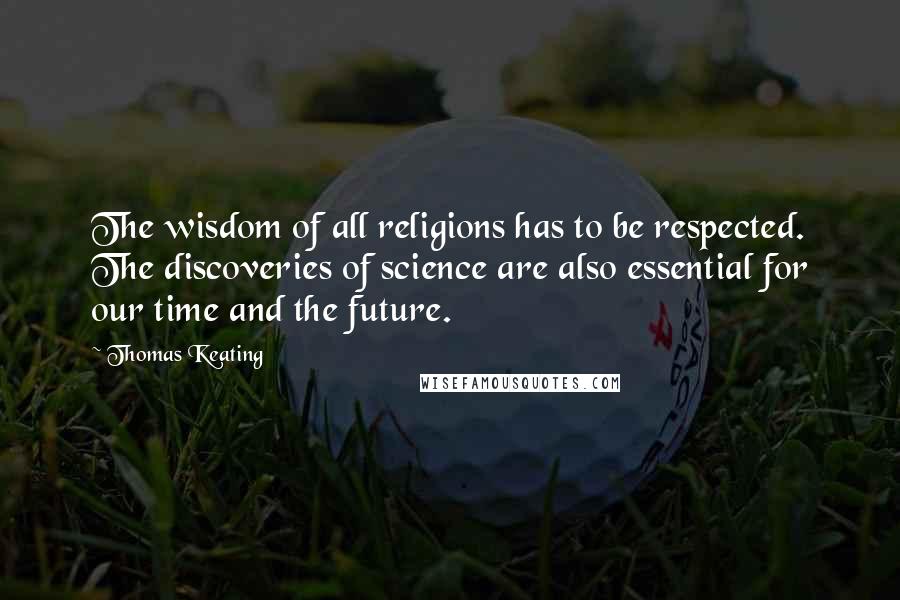Thomas Keating Quotes: The wisdom of all religions has to be respected. The discoveries of science are also essential for our time and the future.